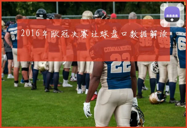 2016年欧冠决赛让球盘口数据解读