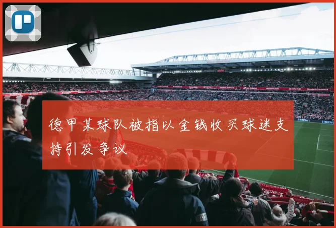 德甲某球队被指以金钱收买球迷支持引发争议