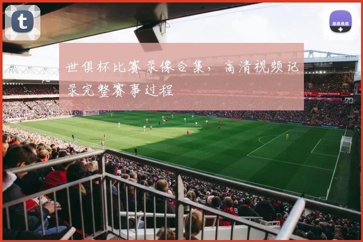 世俱杯比赛录像合集，高清视频记录完整赛事过程