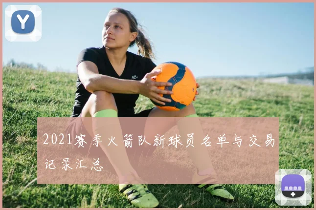 2021赛季火箭队新球员名单与交易记录汇总