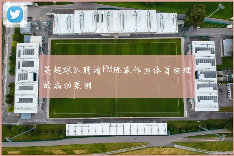 英超球队聘请FM玩家作为体育经理的成功案例