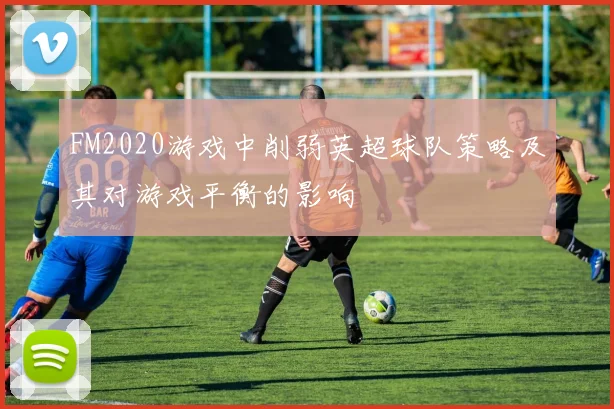 FM2020游戏中削弱英超球队策略及其对游戏平衡的影响