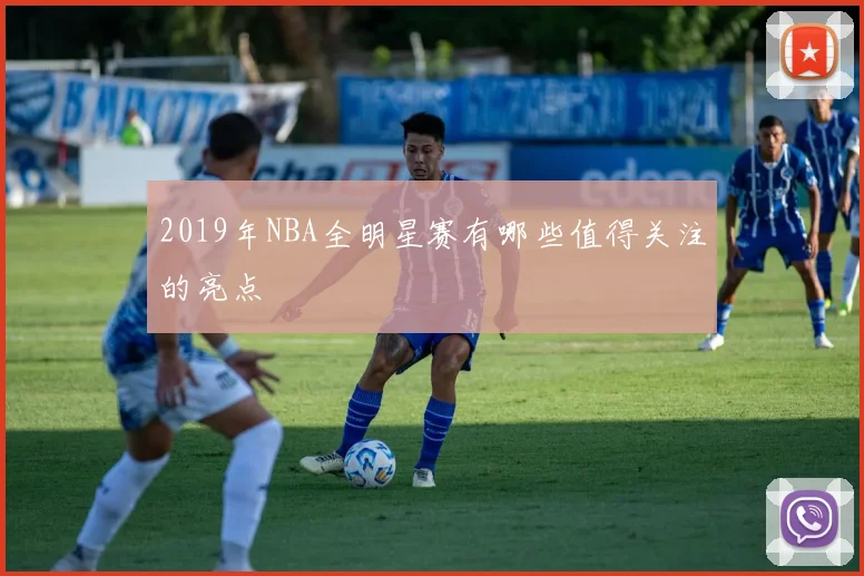 2019年NBA全明星赛有哪些值得关注的亮点