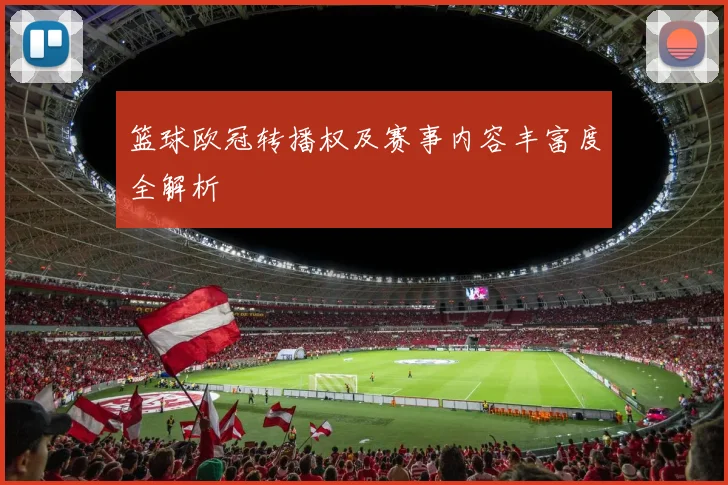 篮球欧冠转播权及赛事内容丰富度全解析