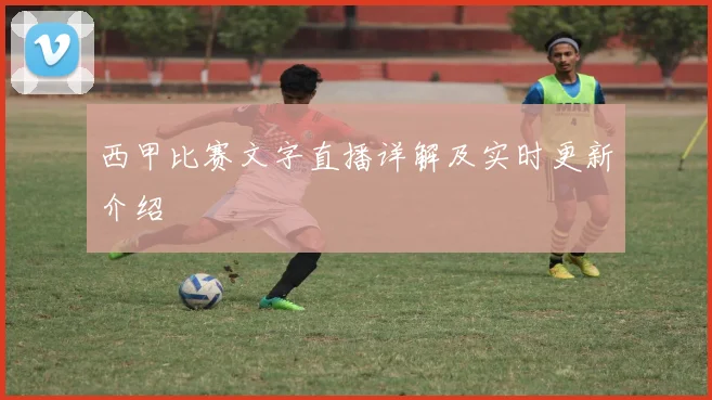西甲比赛文字直播详解及实时更新介绍