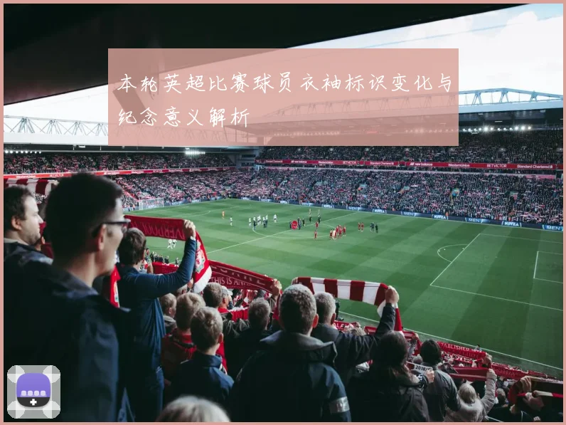本轮英超比赛球员衣袖标识变化与纪念意义解析