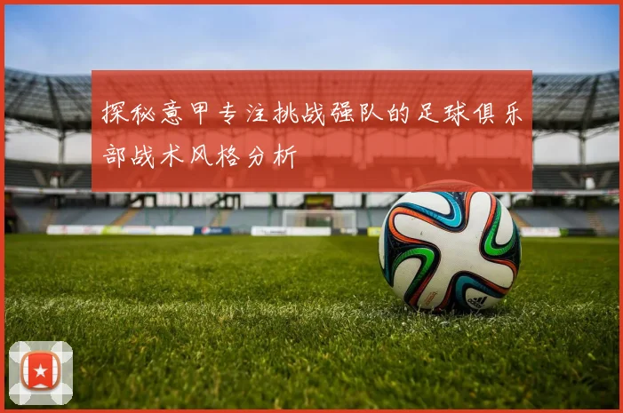 探秘意甲专注挑战强队的足球俱乐部战术风格分析