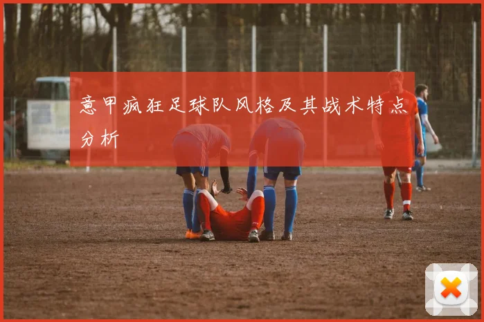 意甲疯狂足球队风格及其战术特点分析