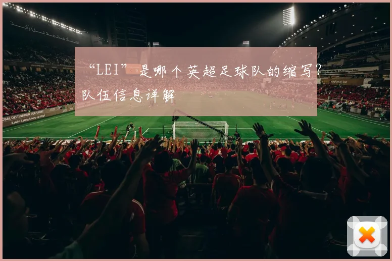 “LEI”是哪个英超足球队的缩写？队伍信息详解