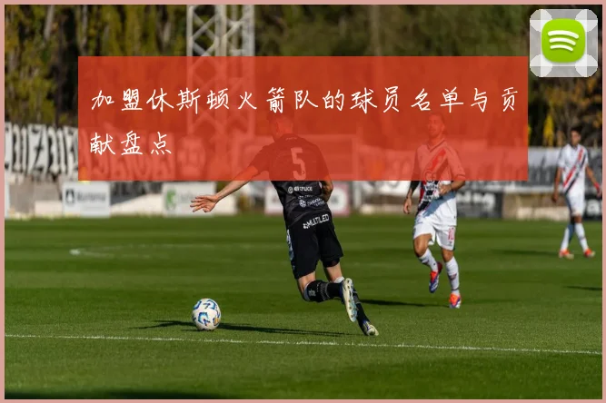 加盟休斯顿火箭队的球员名单与贡献盘点