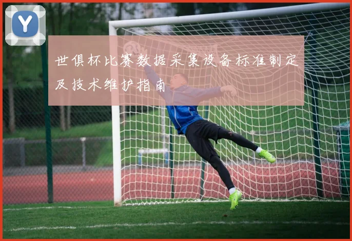 世俱杯比赛数据采集设备标准制定及技术维护指南