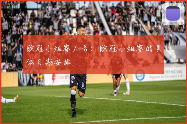 欧冠小组赛几号：欧冠小组赛的具体日期安排